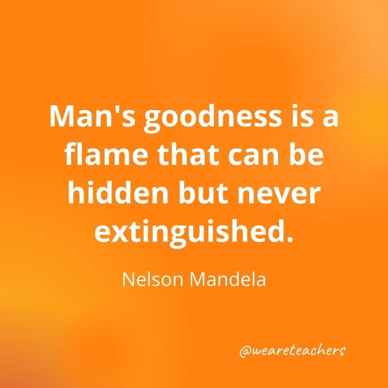 Man's goodness is a flame that can be hidden but never extinguished. —Nelson Mandela