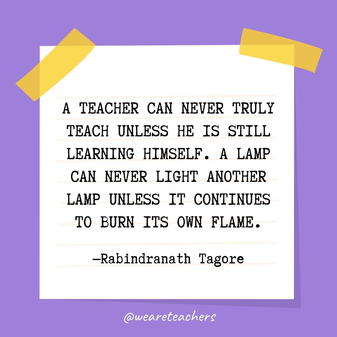 A teacher can never truly teach unless he is still learning himself. A lamp can never light another lamp unless it continues to burn its own flame.