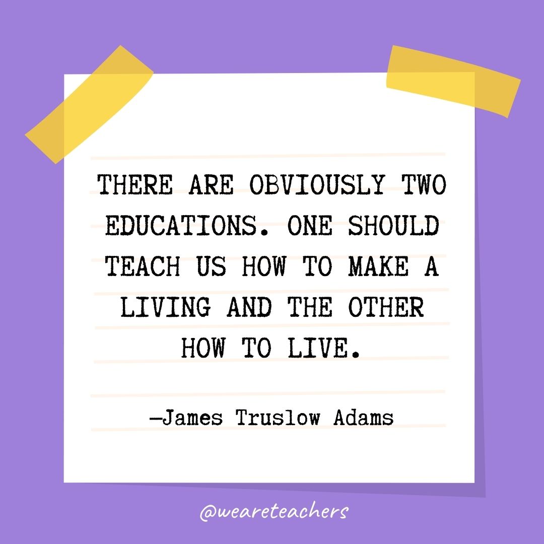 There are obviously two educations. One should teach us how to make a living and the other how to live.