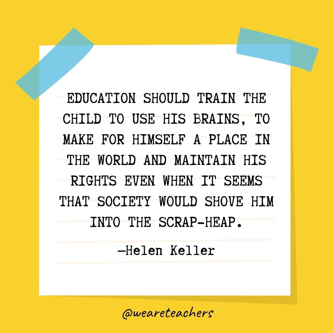 Education should train the child to use his brains, to make for himself a place in the world and maintain his rights even when it seems that society would shove him into the scrap-heap.