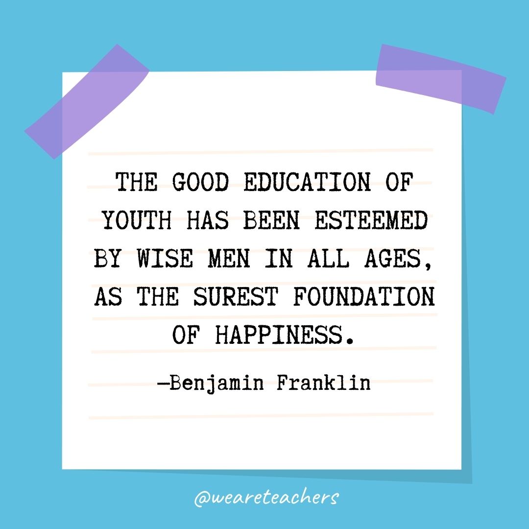 The good Education of Youth has been esteemed by wise Men in all Ages, as the surest Foundation of Happiness.