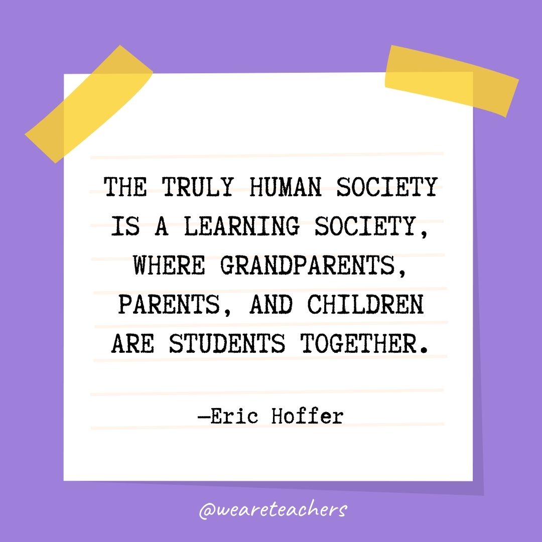 The truly human society is a learning society, where grandparents, parents, and children are students together.