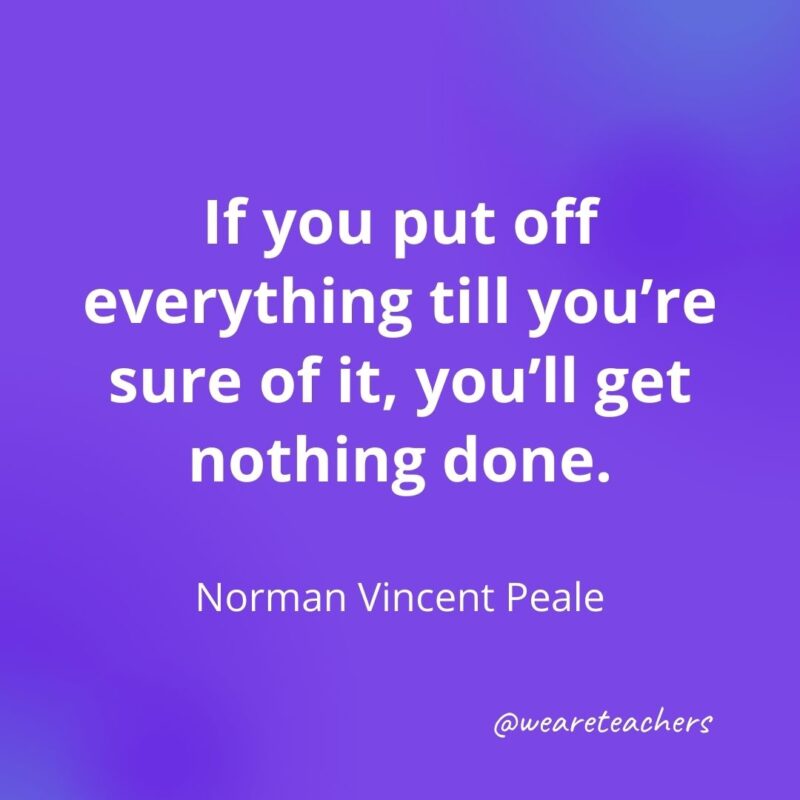 If you put off everything till you're sure of it, you'll get nothing done.