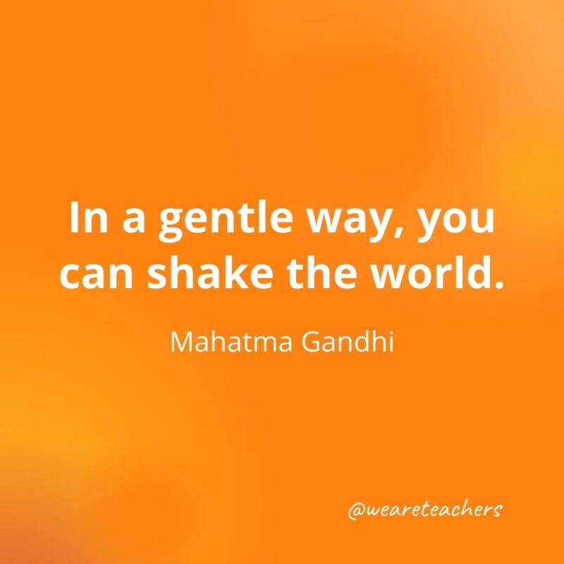 In a gentle way, you can shake the world. —Mahatma Gandhi- motivational quotes