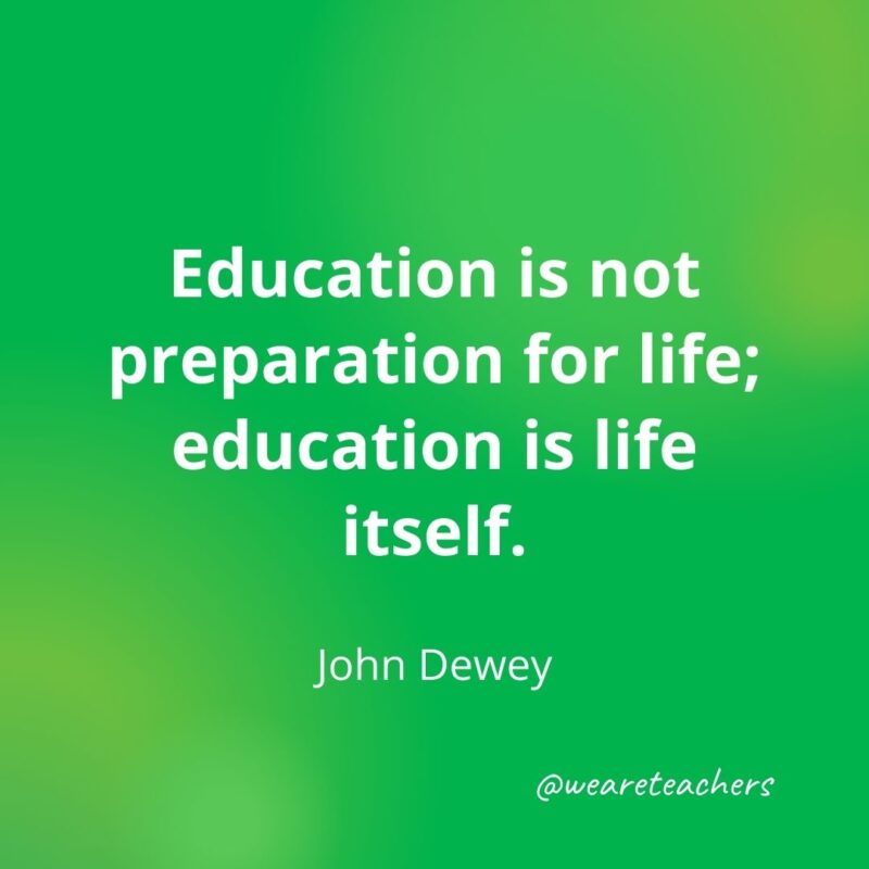 Education is not preparation for life; education is life itself. —John Dewey