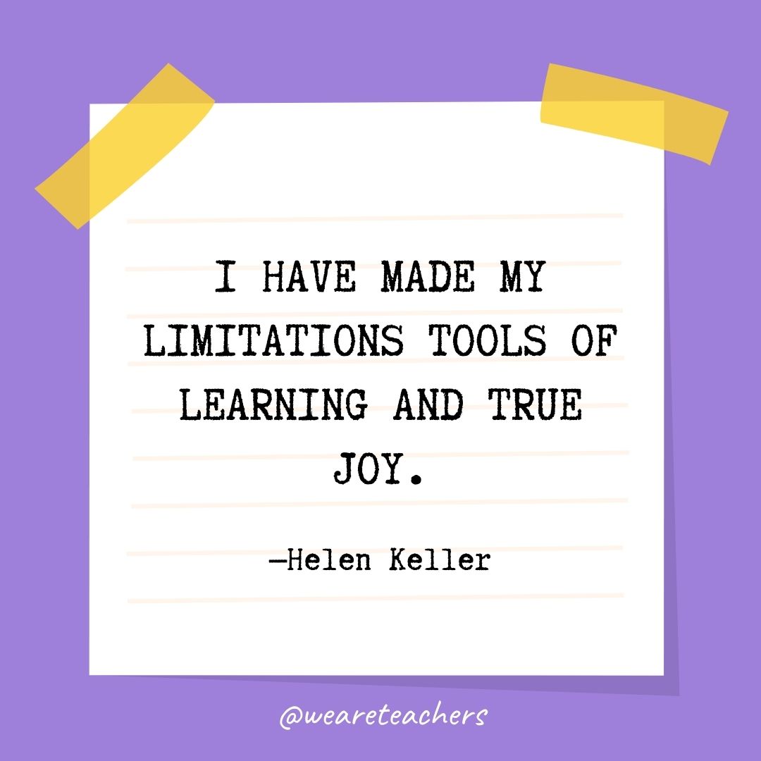 I have made my limitations tools of learning and true joy.