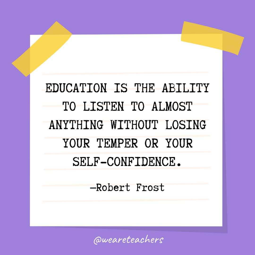 Education is the ability to listen to almost anything without losing your temper or your self-confidence.