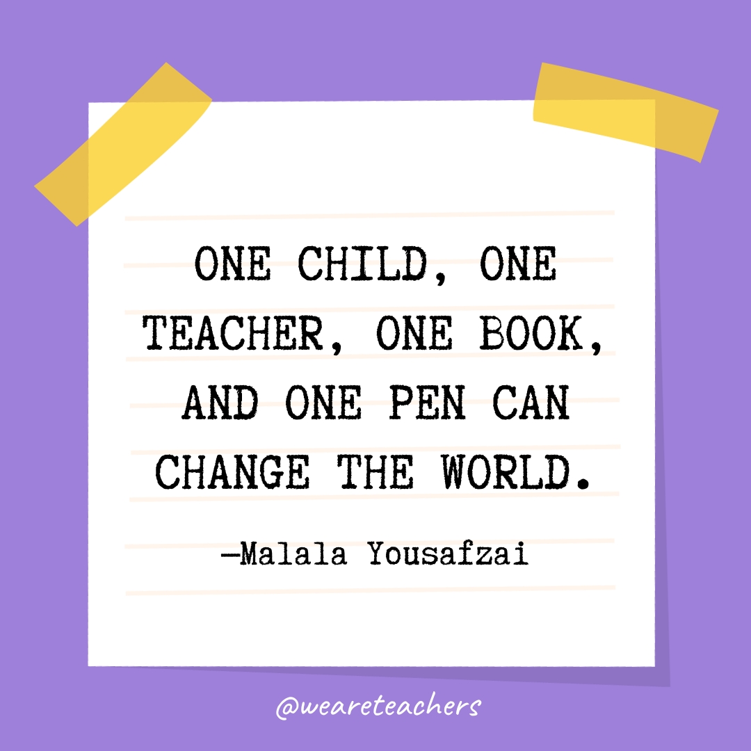 One child, one teacher, one book, and one pen can change the world.