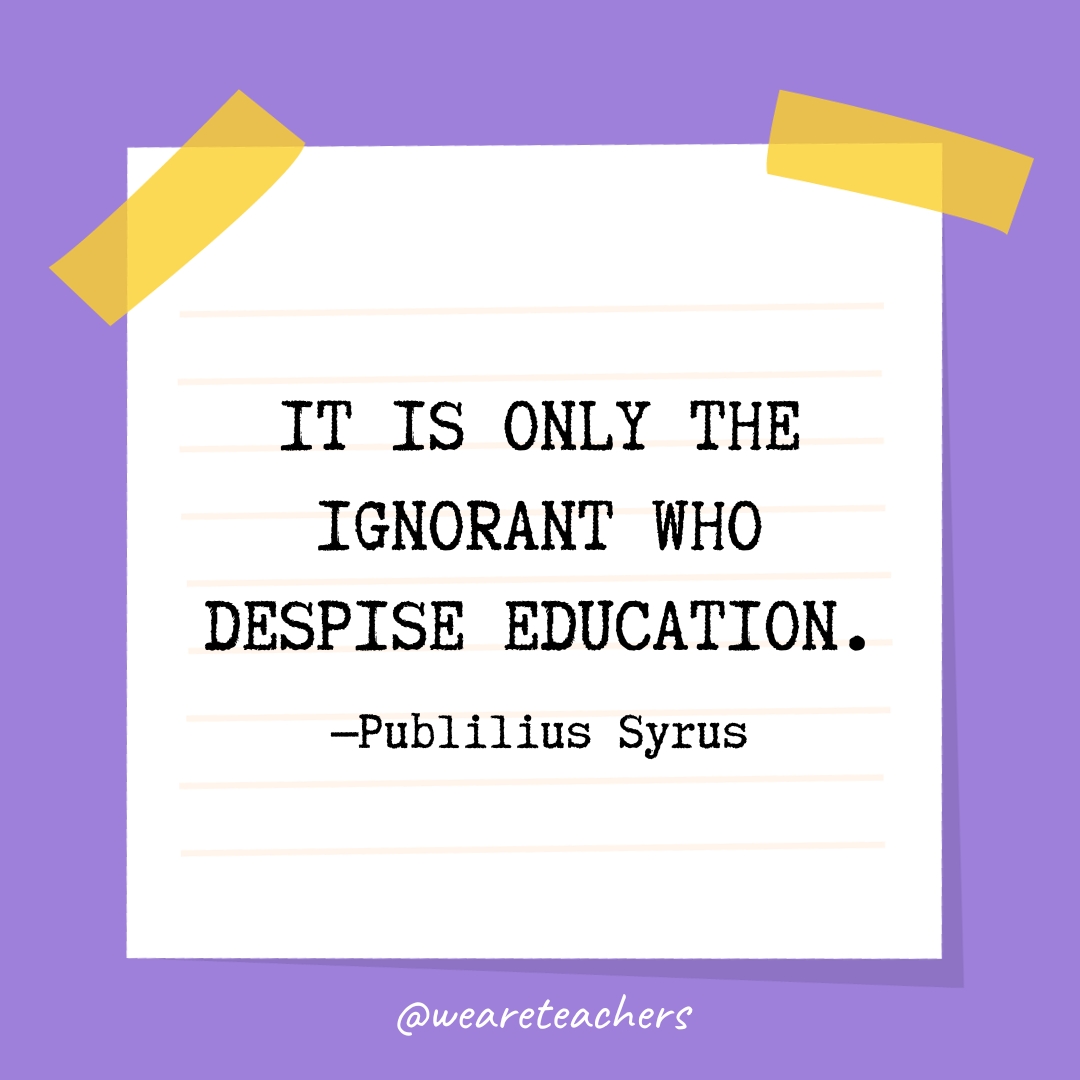 It is only the ignorant who despise education.