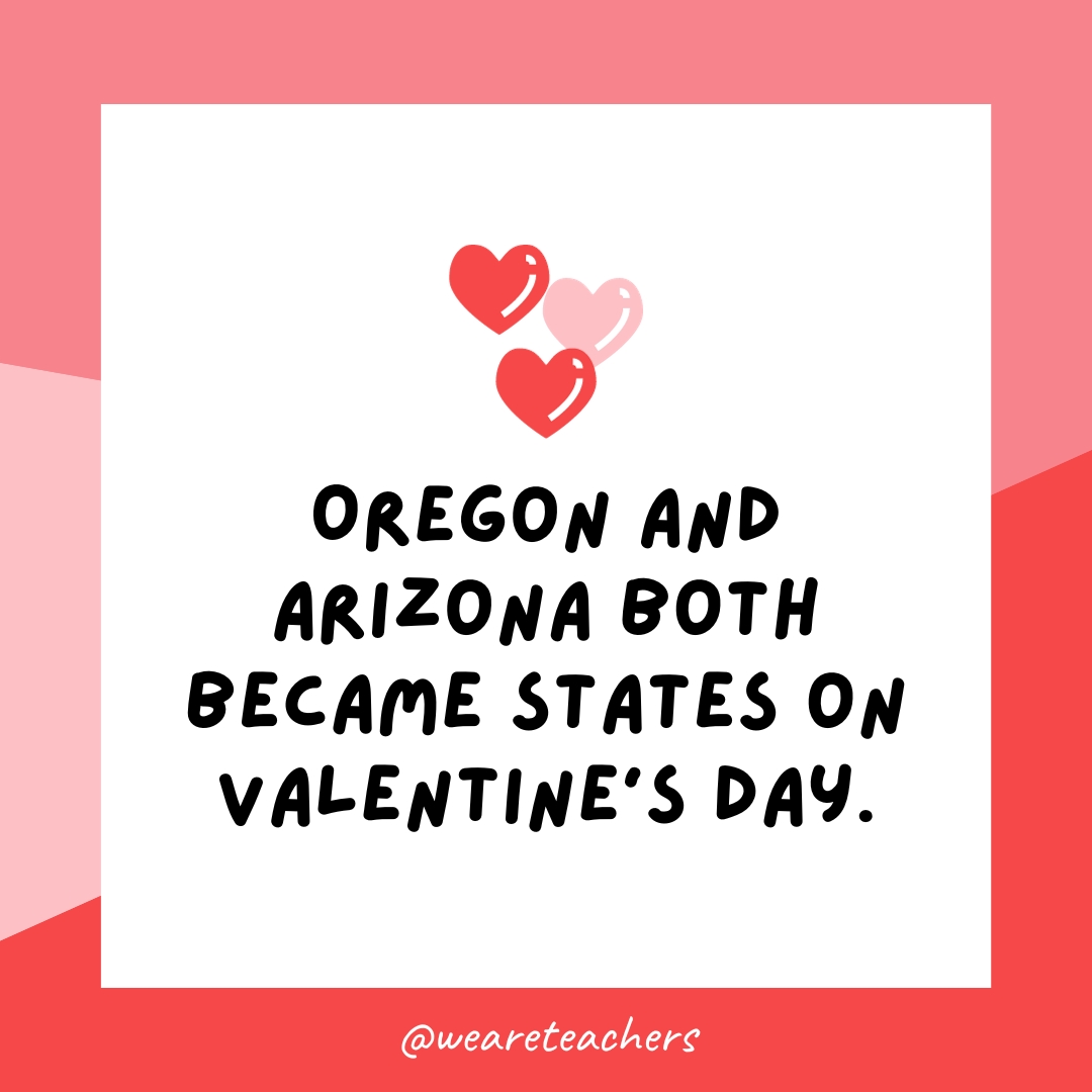 Oregon and Arizona both became states on Valentine's Day. 