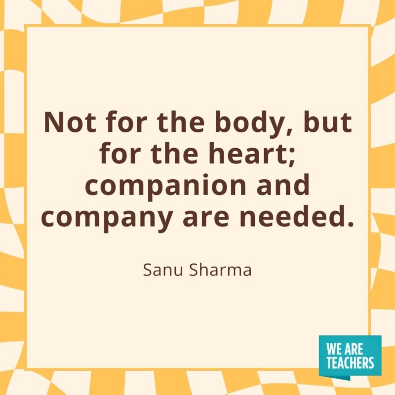 Not for the body, but for the heart; companion and company are needed. —Sanu Sharma