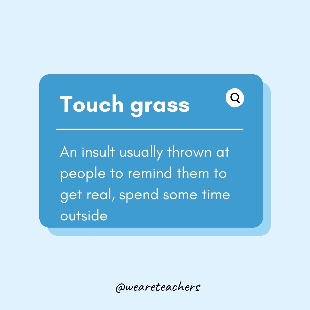 Touch grass- Teen Slang
