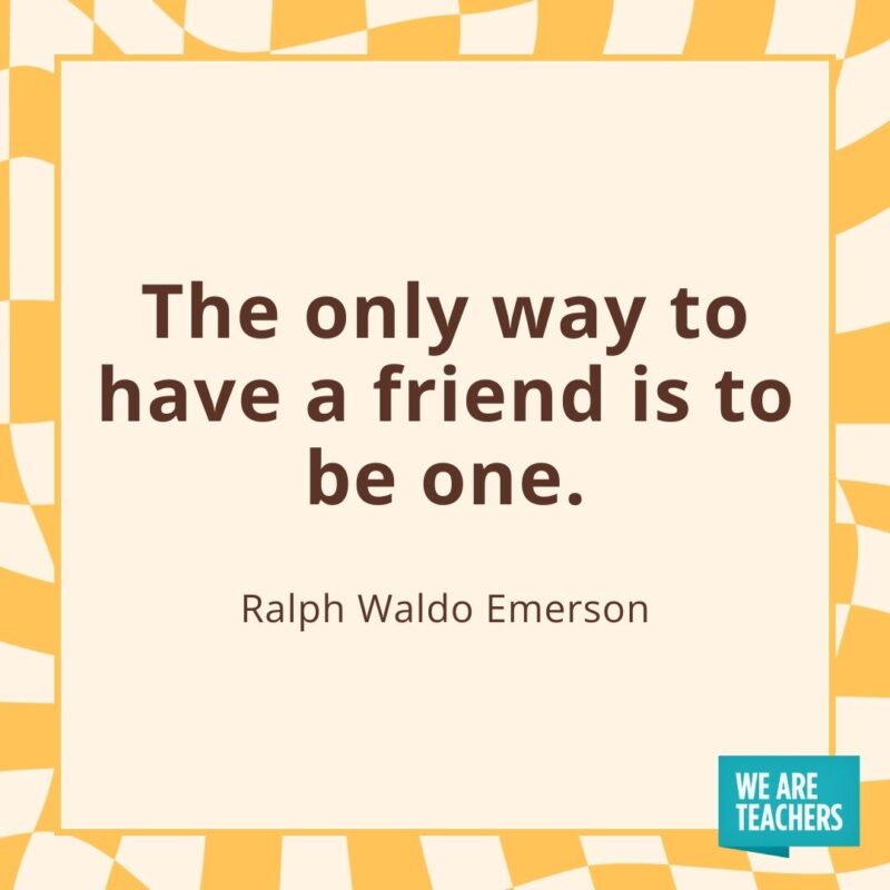 The only way to have a friend is to be one. —Ralph Waldo Emerson- friendship quotes