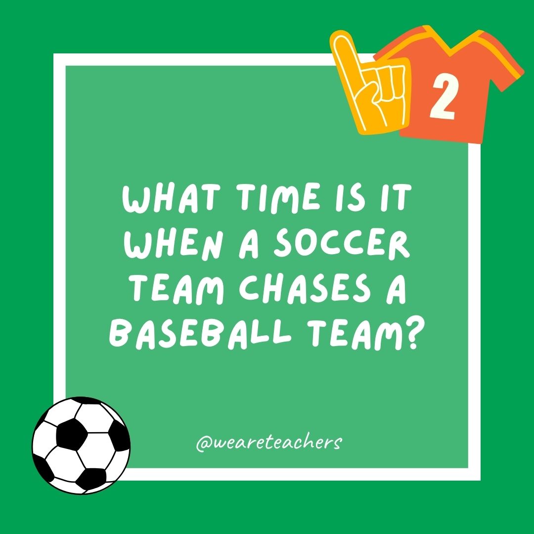 What time is it when a soccer team chases a baseball team? What time is it when a soccer team chases a baseball team?