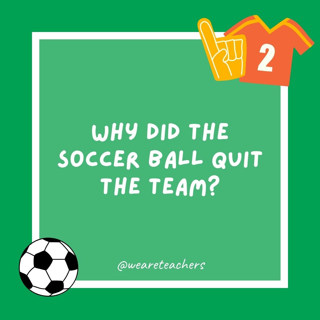 Why did the soccer ball quit the team? Why did the soccer ball quit the team?