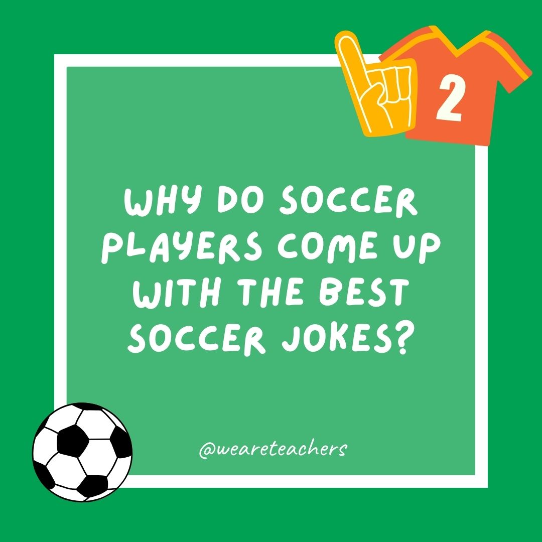 Why do soccer players come up with the best soccer jokes? Why do soccer players come up with the best soccer jokes?