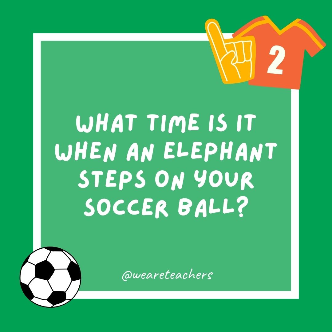 What time is it when an elephant steps on your soccer ball? What time is it when an elephant steps on your soccer ball?