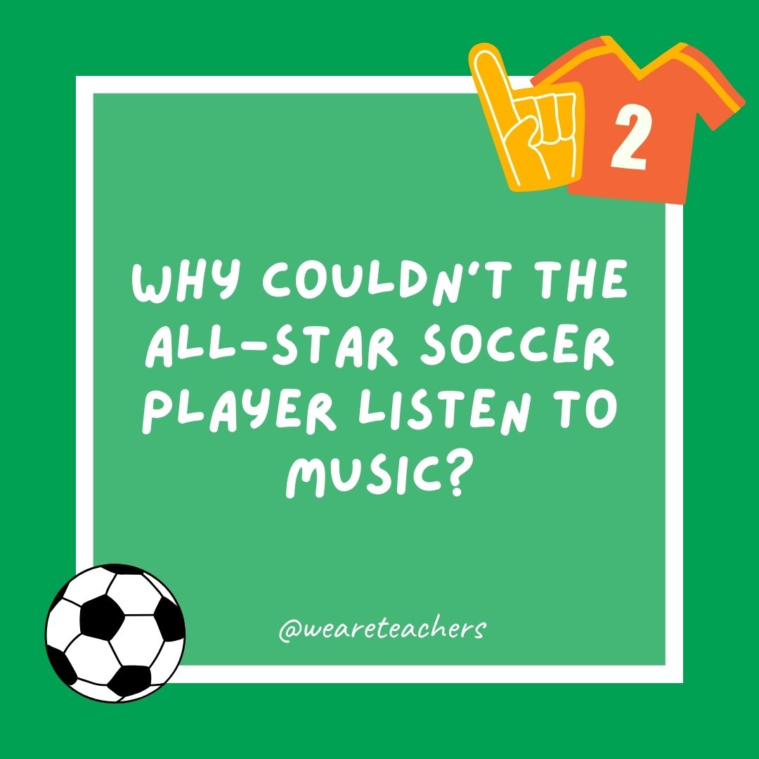 Why couldn’t the all-star soccer player listen to music? Why couldn’t the all-star soccer player listen to music?