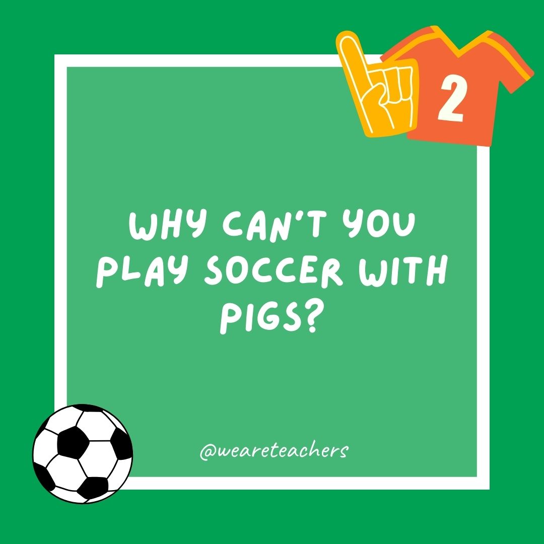 Why can’t you play soccer with pigs? Why can’t you play soccer with pigs?