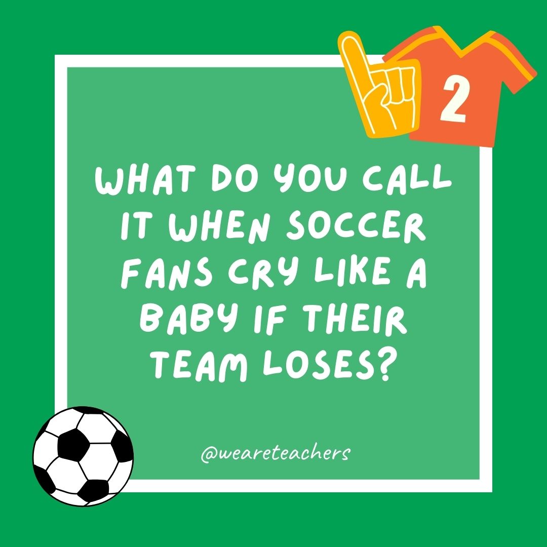 What do you call it when soccer fans cry like a baby if their team loses? What do you call it when soccer fans cry like a baby if their team loses?