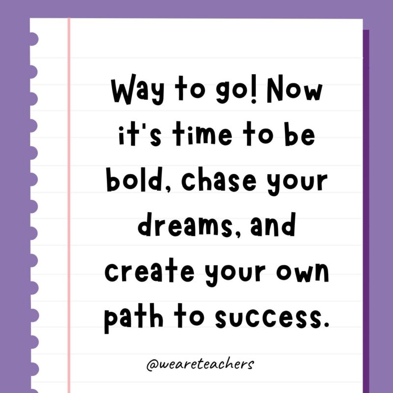Way to go! Now it’s time to be bold, chase your dreams, and create your own path to success.