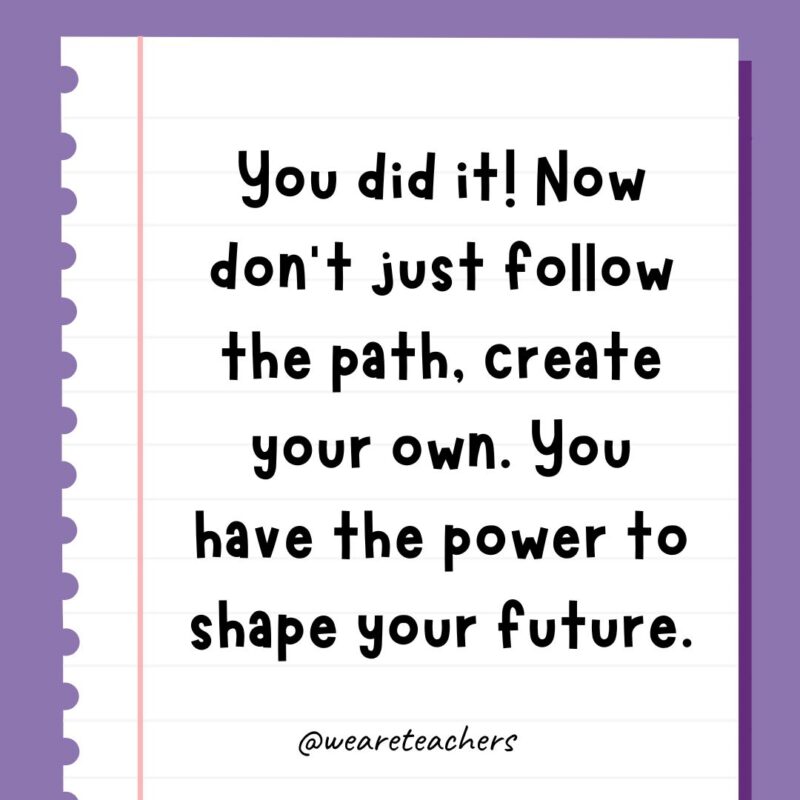 You did it! Now don’t just follow the path, create your own. You have the power to shape your future.