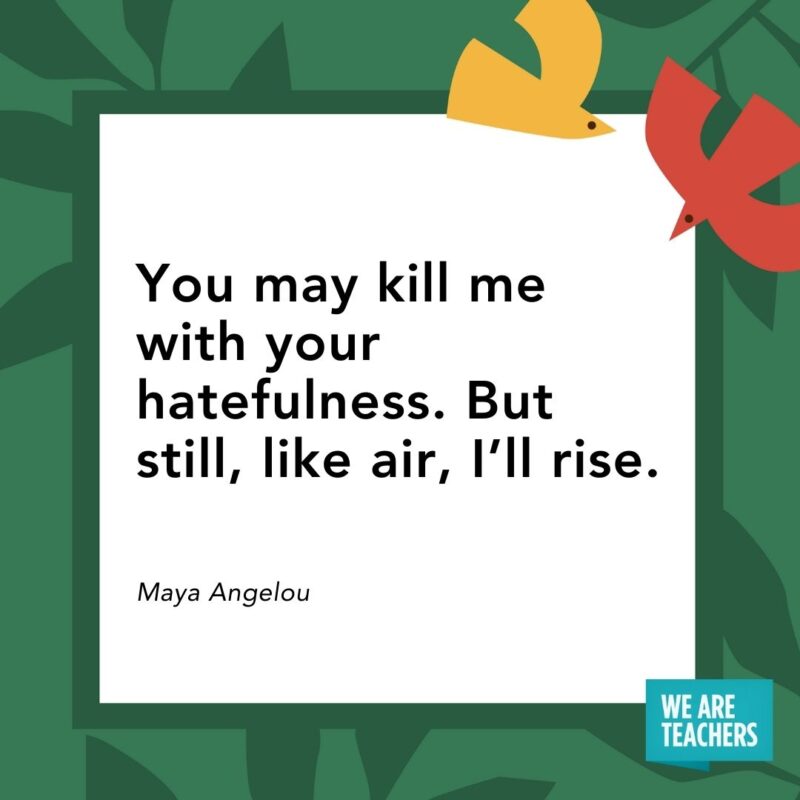 You may kill me with your hatefulness. But still, like air, I’ll rise. — Maya Angelou You may kill me with your hatefulness. But still, like air, I'll rise. — Maya Angelou- Juneteenth quotes