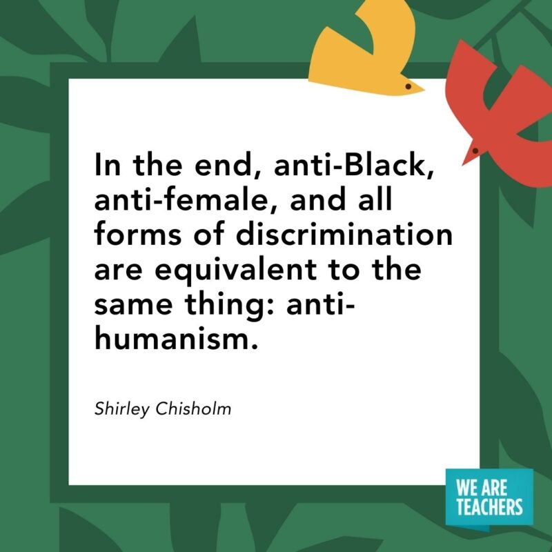 In the end, anti-Black, anti-female, and all forms of discrimination are equivalent to the same thing: anti-humanism. — Shirley Chisholm In the end, anti-Black, anti-female, and all forms of discrimination are equivalent to the same thing: anti-humanism. — Shirley Chisholm- Juneteenth quotes