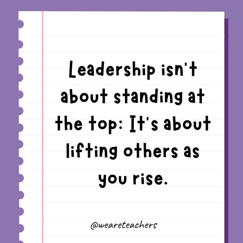 Leadership isn’t about standing at the top: It’s about lifting others as you rise.