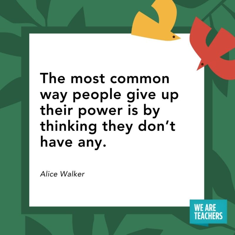 The most common way people give up their power is by thinking they don’t have any. — Alice Walker The most common way people give up their power is by thinking they don’t have any. — Alice Walker