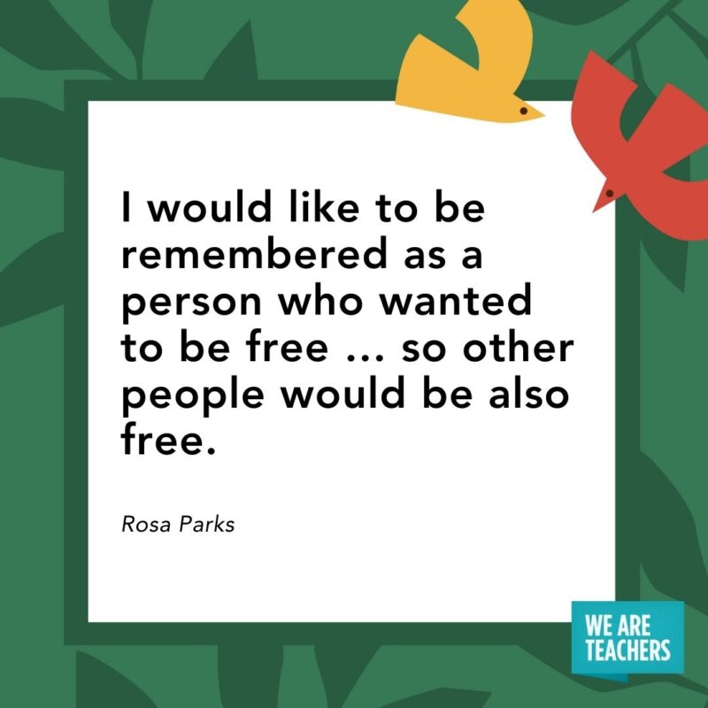 I would like to be remembered as a person who wanted to be free … so other people would be also free. — Rosa Parks I would like to be remembered as a person who wanted to be free … so other people would be also free. — Rosa Parks