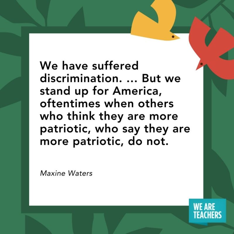 We have suffered discrimination. … But we stand up for America, oftentimes when others who think they are more patriotic, who say they are more patriotic, do not. — Maxine Waters We have suffered discrimination. ... But we stand up for America, oftentimes when others who think they are more patriotic, who say they are more patriotic, do not. — Maxine Waters