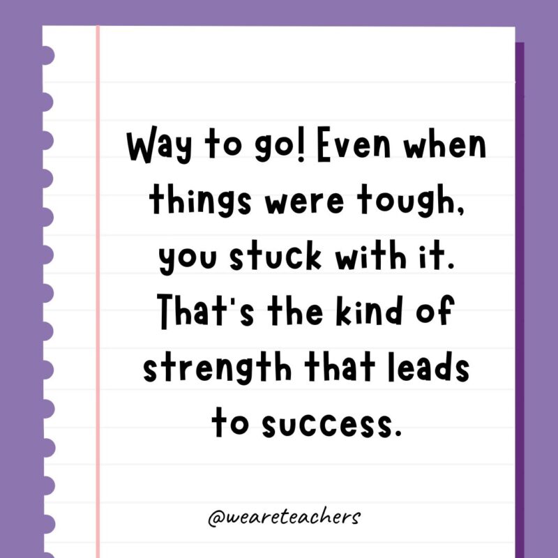 Way to go! Even when things were tough, you stuck with it. That’s the kind of strength that leads to success.