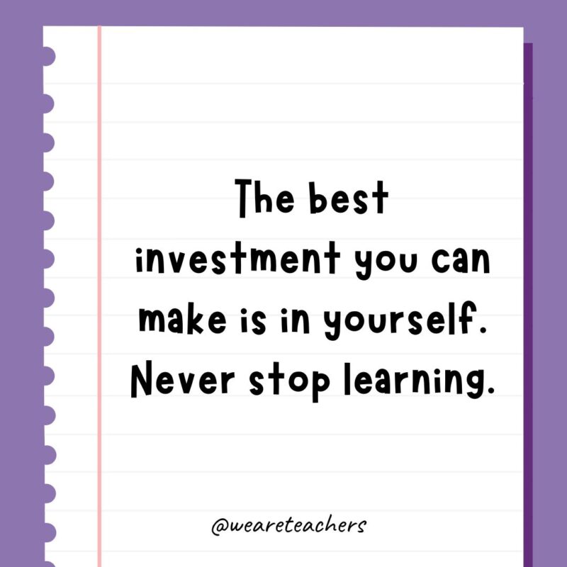 The best investment you can make is in yourself. Never stop learning.