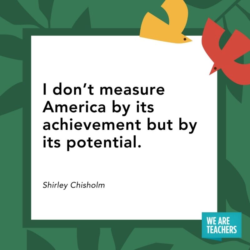I don’t measure America by its achievement but by its potential. — Shirley Chisholm I don’t measure America by its achievement but by its potential. — Shirley Chisholm- Juneteenth quotes