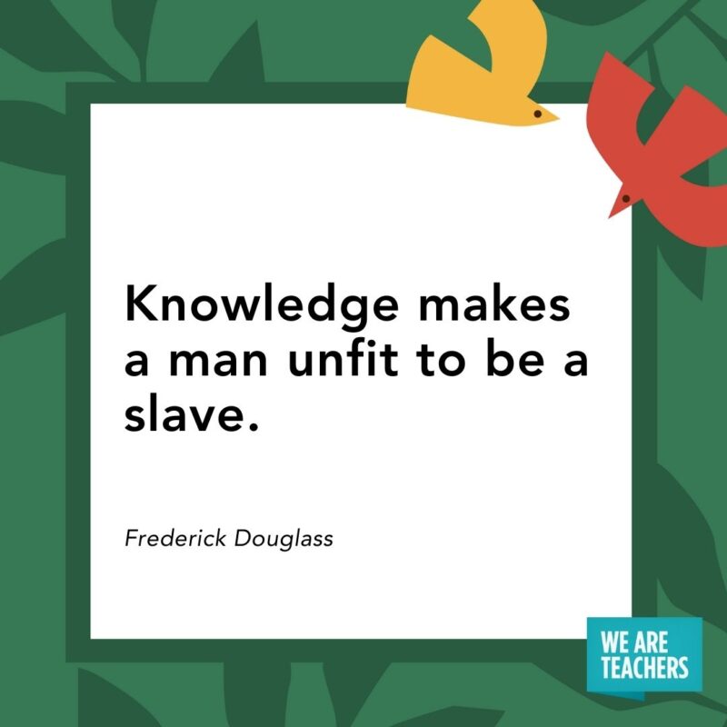 Knowledge makes a man unfit to be a slave. — Frederick Douglass Knowledge makes a man unfit to be a slave. — Frederick Douglass- Juneteenth quotes