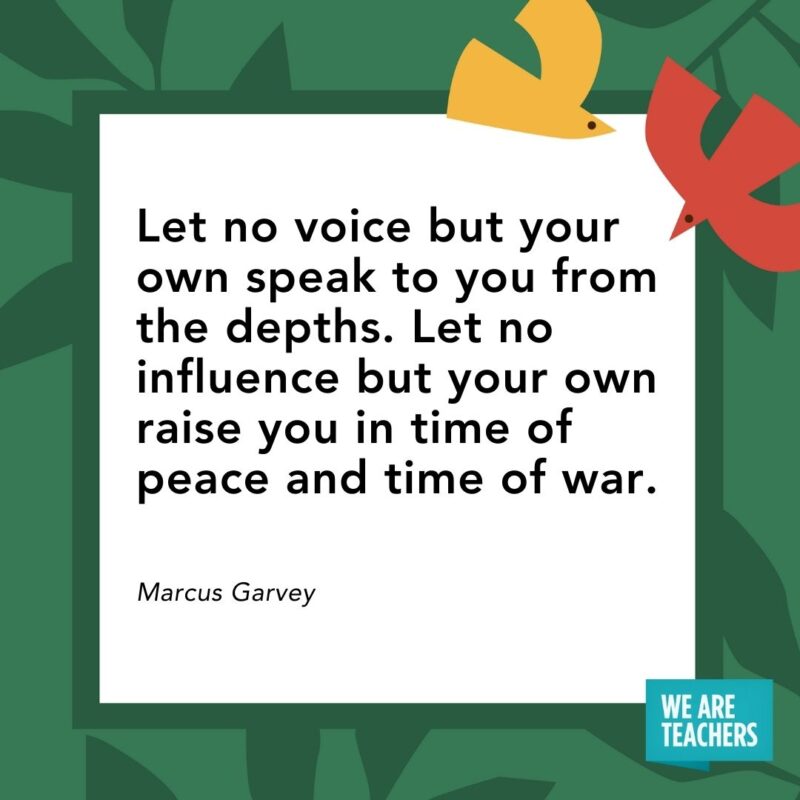 Let no voice but your own speak to you from the depths. Let no influence but your own raise you in time of peace and time of war. — Marcus Garvey Let no voice but your own speak to you from the depths. Let no influence but your own raise you in time of peace and time of war. — Marcus Garvey