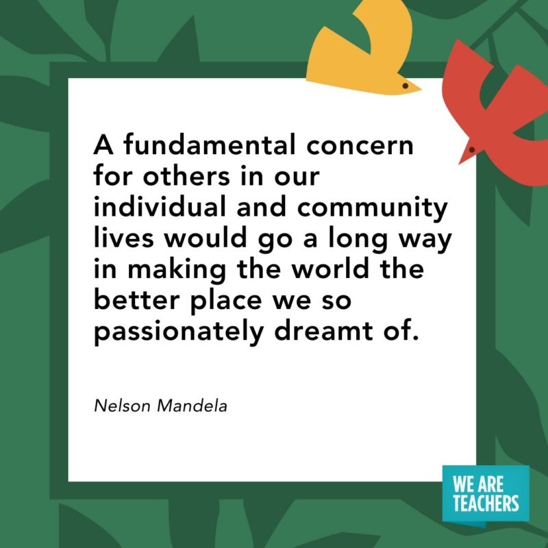 A fundamental concern for others in our individual and community lives would go a long way in making the world the better place we so passionately dreamt of. — Nelson Mandela A fundamental concern for others in our individual and community lives would go a long way in making the world the better place we so passionately dreamt of. — Nelson Mandela- Juneteenth quotes