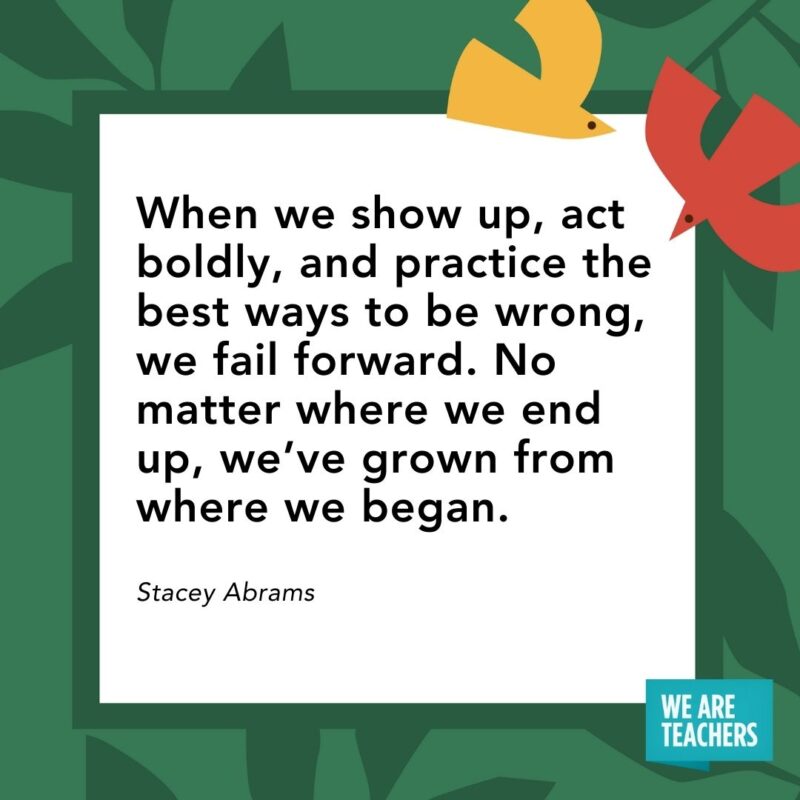 When we show up, act boldly, and practice the best ways to be wrong, we fail forward. No matter where we end up, we’ve grown from where we began. — Stacey Abrams When we show up, act boldly, and practice the best ways to be wrong, we fail forward. No matter where we end up, we’ve grown from where we began. — Stacey Abrams- Juneteenth quotes