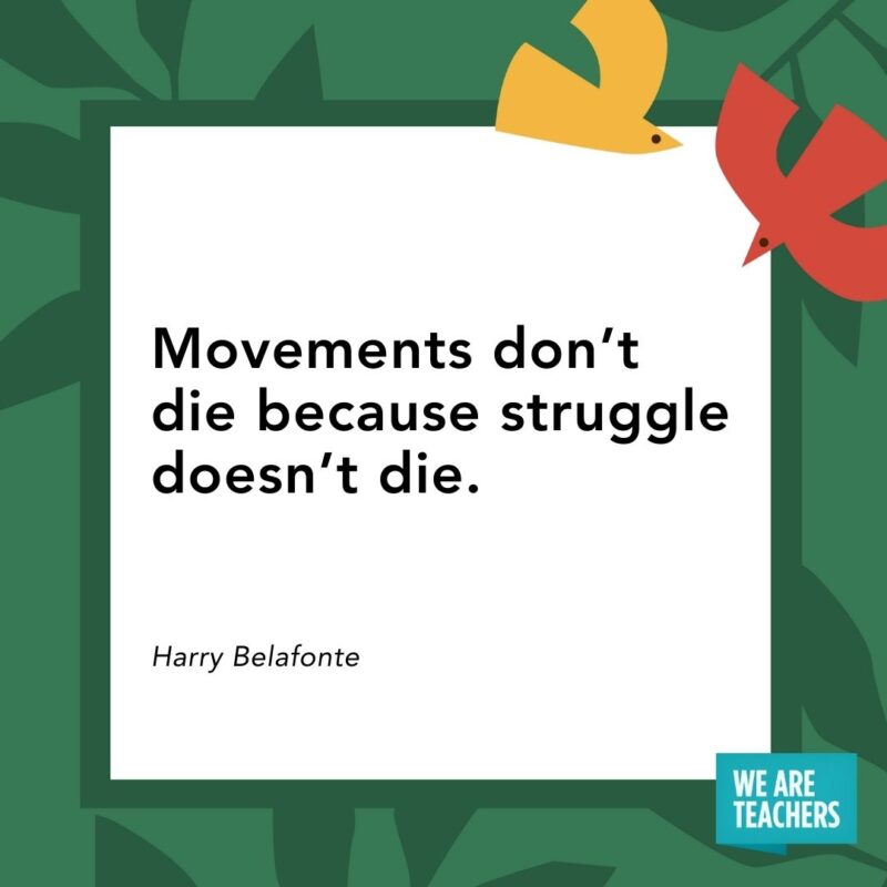 Movements don’t die because struggle doesn’t die. — Harry Belafonte Movements don’t die because struggle doesn’t die. — Harry Belafonte