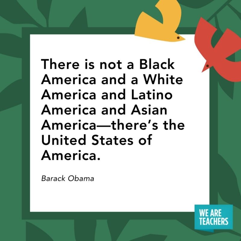There is not a Black America and a White America and Latino America and Asian America—there’s the United States of America. — Barack Obama There is not a Black America and a White America and Latino America and Asian America—there's the United States of America. — Barack Obama