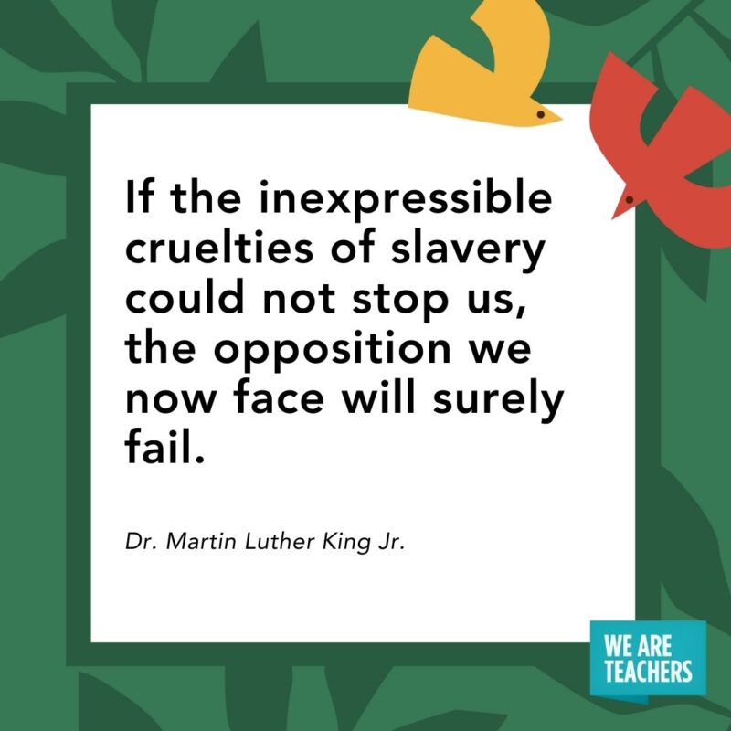 If the inexpressible cruelties of slavery could not stop us, the opposition we now face will surely fail. — Dr. Martin Luther King Jr. If the inexpressible cruelties of slavery could not stop us, the opposition we now face will surely fail. — Dr. Martin Luther King Jr.