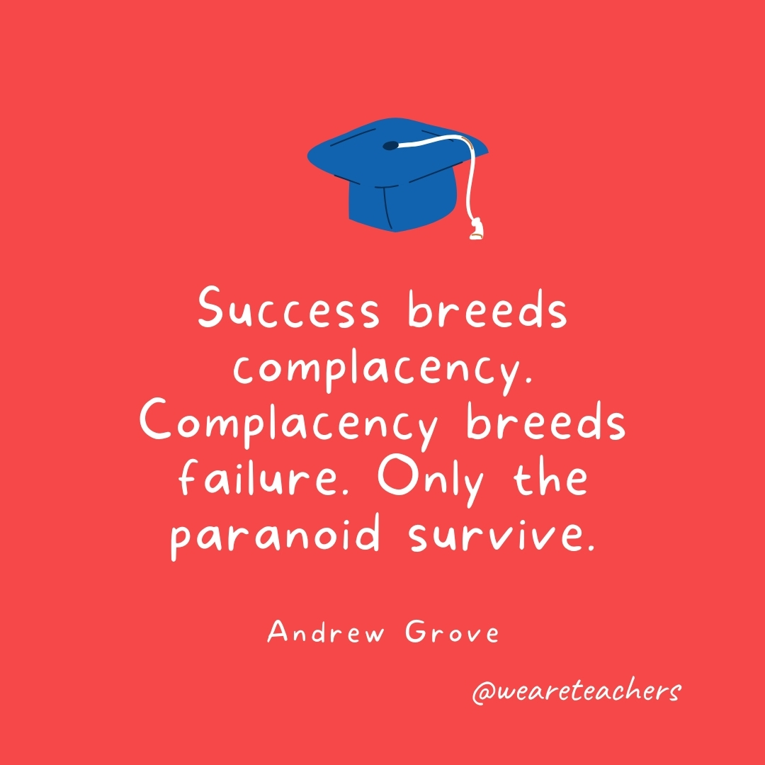 Success breeds complacency. Complacency breeds failure. Only the paranoid survive. —Andrew Grove Success breeds complacency. Complacency breeds failure. Only the paranoid survive. —Andrew Grove