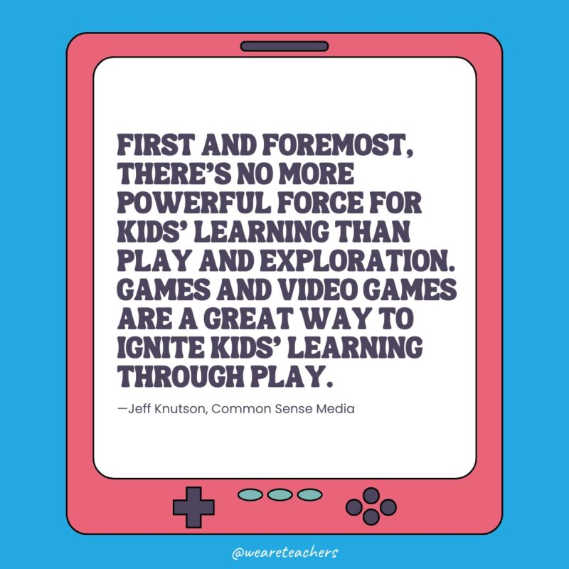 "First and foremost, there's no more powerful force for kids' learning than play and exploration," Jeff says. "Games and video games are a great way to ignite kids' learning through play."