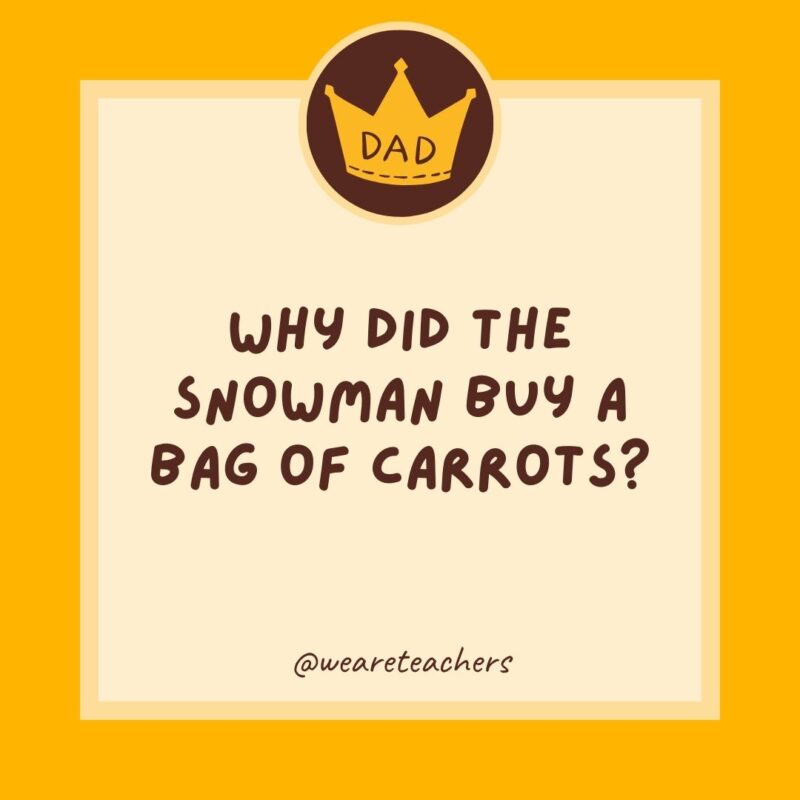 Why did the snowman buy a bag of carrots? He wanted to pick his nose.- dad jokes for kids