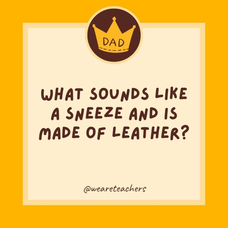 What sounds like a sneeze and is made of leather? A shoe.