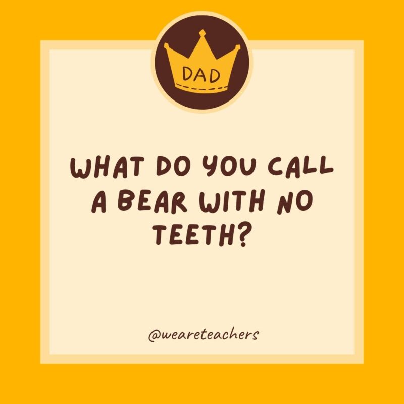 What do you call a bear with no teeth? A gummy bear.- dad jokes for kids