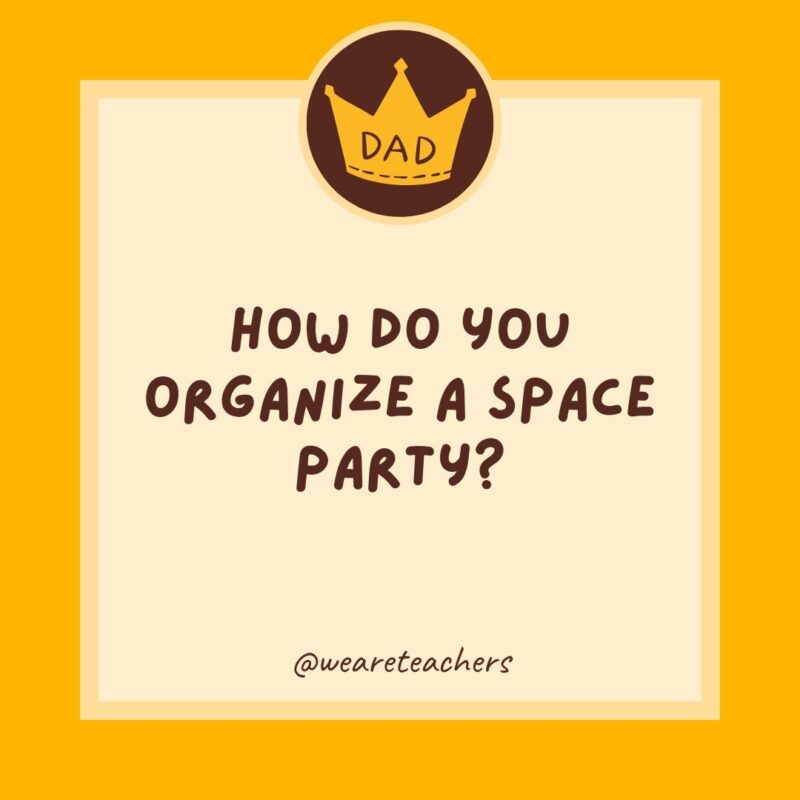 How do you organize a space party? You planet.- dad jokes for kids