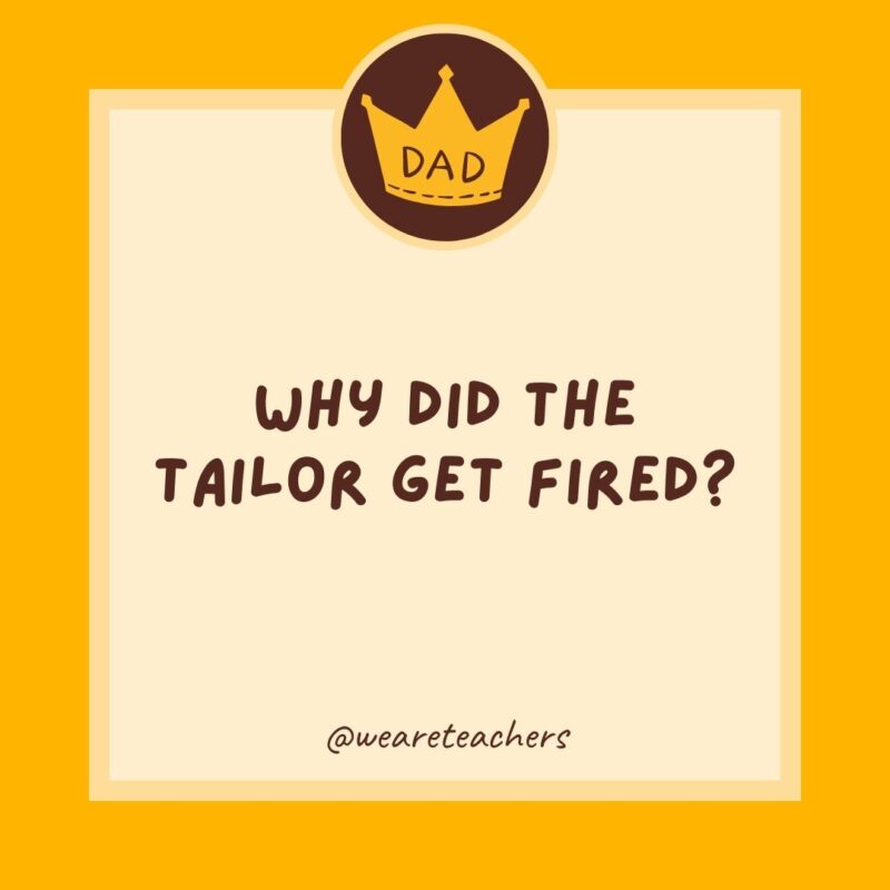 Why did the tailor get fired? He wasn’t a good fit.