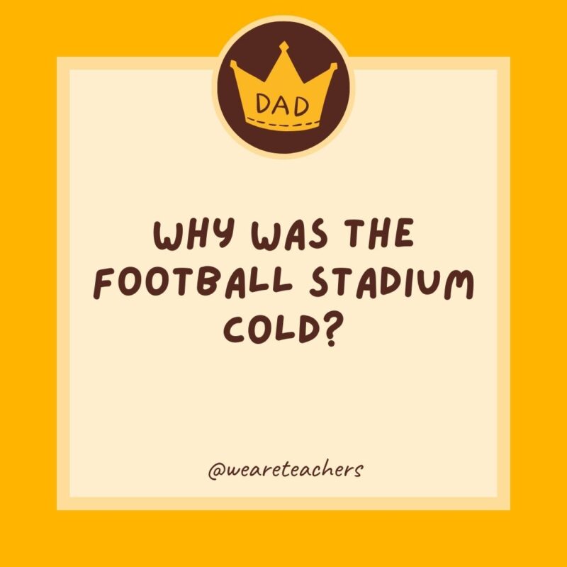 Why was the football stadium cold? There were too many fans.- dad jokes for kids